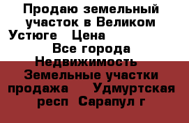 Продаю земельный участок в Великом Устюге › Цена ­ 2 500 000 - Все города Недвижимость » Земельные участки продажа   . Удмуртская респ.,Сарапул г.